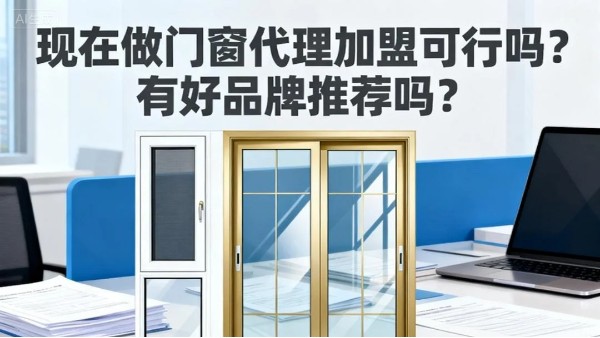 現(xiàn)在做門窗代理加盟可行嗎？有好品牌推薦嗎？伊盾門窗5大可行性保障，2025年創(chuàng)業(yè)優(yōu)選！