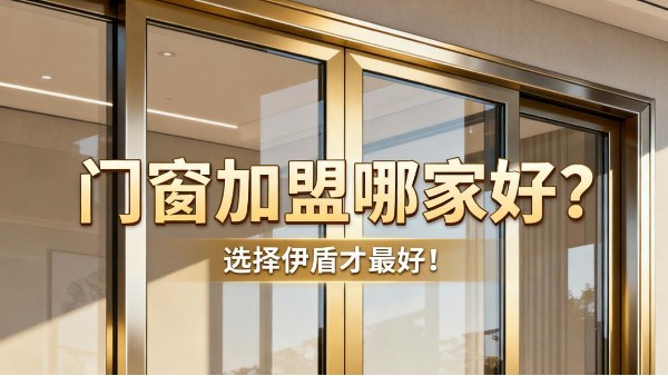 門窗加盟哪家好？選擇伊盾才最好！