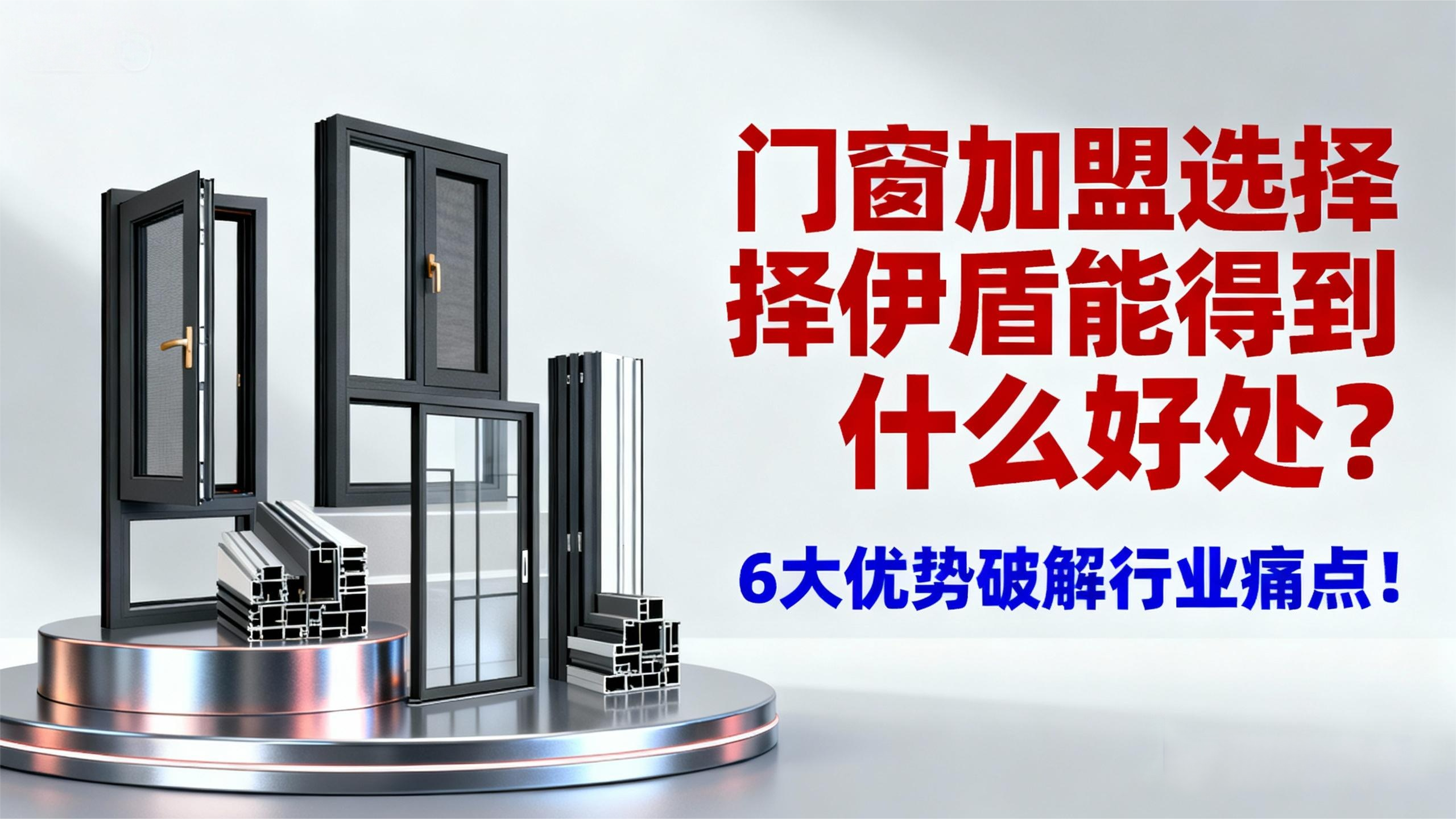 門窗加盟選擇伊盾能得到什么好處？6大優勢破解行業痛點！